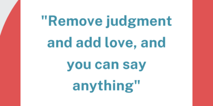 Remove judgment and add love, and you can say anything